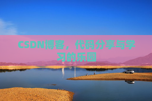 CSDN博客,代码分享与学习的乐园